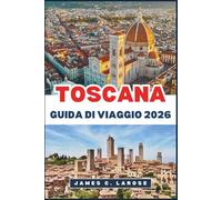 TOSCANA Guida Di Viaggio 2026: Esplora il cuore dei paesaggi senza tempo, dei borghi storici e delle tradizioni culinarie d'Italia