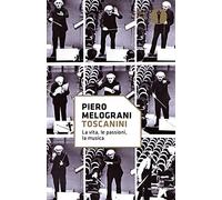 Toscanini. La vita, le passioni, la musica