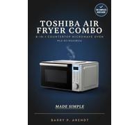 TOSHIBA AIR FRYER COMBO 8-IN-1 COUNTERTOP MICROWAVE OVEN (ML2-EC10SA(BS)A) MADE SIMPLE: Learn Every Function with Confidence-From First-Time Setup to ... and Maintenance (Smart Devices Made Easy)