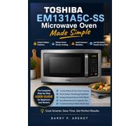 TOSHIBA EM131A5C-SS MICROWAVE OVEN MADE SIMPLE: Unlock Hidden Features, Master Smart Sensor Cooking, Avoid Common Mistakes, and Achieve Better Cooking Results with Confidence
