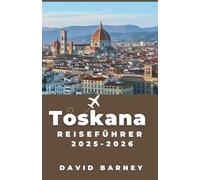 Toskana Reiseführer 2025-2026: Entdecken Sie Bergdörfer, Weinbergpfade und Slow-Food-Reisen für kulturbegeisterte Reisende auf der Suche nach tieferen Erlebnissen