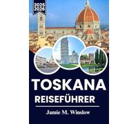 TOSKANA Reiseführer 2025-2026: Entdecken Sie Weinberge, Hügellandschaften und historische Dörfer mit praktischen Einblicken für unvergessliche Abenteuer