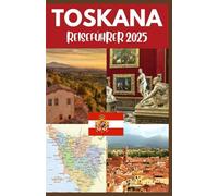 TOSKANA REISEFÜHRER 2025: Entdecken Sie das Herz Italiens: Zeitlose Landschaften, historische Städte und kulinarische Köstlichkeiten