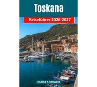 Toskana Reiseführer 2026-2027: Renaissancestädte, sanfte Weinberge, mittelalterliche Bergdörfer, Küstenorte und kulinarische Traditionen entdecken