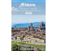 TOSKANA REISEFÜHRER 2026: „Entdecken Sie die Toskana wie ein Einheimischer: Essen, erkunden und erleben Sie Italiens zeitloses Juwel“