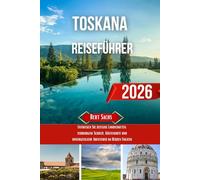 TOSKANA REISEFÜHRER 2026: Entdecken Sie zeitlose Landschaften, verborgene Schätze, Küstenorte und unvergessliche Abenteuer im Herzen Italiens