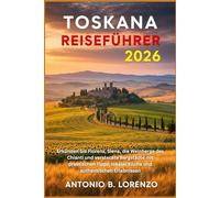 Toskana Reiseführer 2026: Erkunden Sie Florenz, Siena, die Weinberge des Chianti und versteckte Bergstädte mit praktischen Tipps, lokaler Küche und authentischen Erlebnissen
