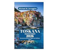 TOSKANA REISEFÜHRER 2026: Sonnenverwöhnte Hügel und zeitlose Villen