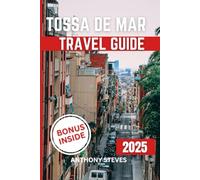 TOSSA DE MAR TRAVEL GUIDE 2025: Explore Spain’s Hidden Gems, Scenic Views, Local Culture, and Insider Tips with Maps, and Itineraries for your Vacation