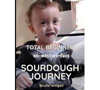 TOTAL BEGINNER no mess, no fuss, SOURDOUGH JOURNEY: A Simple, No-Knead Guide to Homemade Sourdough for Absolute Beginners, with Step-by-Step Pictures