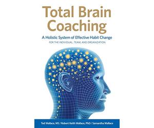 Total Brain Coaching: A Holistic System of Effective Habit Change For the Individual, Team, and Organization