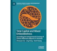 Total Capital and Mixed Embeddedness: Unravelling the Entrepreneurial Journey of Chinese Millionaire Migrants in Australia (Palgrave Studies in Global Entrepreneurship)