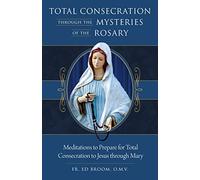 Total Consecration Through the Mysteries of the Rosary: Meditations to Prepare for Total Consecration to Jesus Through Mary