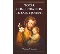 Total Consecration to Saint Joseph: A 33-Day Journey of Devotion with Scripture Readings, Daily Reflections, and Prayers to Our Spiritual Father