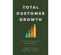 Total Customer Growth: Win and Grow Customers for Life with ABM and ABX