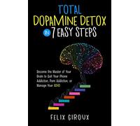 Total Dopamine Detox in 7 Easy Steps: Become the Master of Your Brain to Quit Your Phone Addiction, Porn Addiction, or Manage Your ADHD