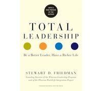 Total Leadership: Be a Better Leader, Have a Richer Life (With New Preface)