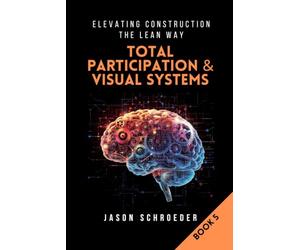 Total Participation & Visual Systems: See, Know, & Act As A Group (Elevating Construction The Lean Way)
