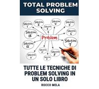 Total Problem Solving: Tutte le tecniche per risolvere i problemi in un solo manuale!