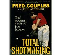 Total Shotmaking: The Golfer's Guide to Low Scoring