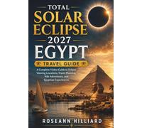 TOTAL SOLAR ECLIPSE 2027 EGYPT TRAVEL GUIDE: A Complete Visitor Guide to Eclipse Viewing Locations, Travel Planning, Nile Adventures, and Egyptian Experiences