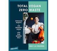 Total vegan - Zero Waste: Einfache Rezepte für besseres Essen und eine bessere Welt