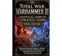TOTAL WAR: WARHAMMER III UNOFFICIAL COMPLETE STRATEGY GUIDE 2026 EDITION: Beginner Roadmap, Immortal Empires, Factions, Economy, Army Building, Campaign Tactics, Battles, and Advanced Strategies