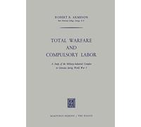 Total Warfare and Compulsory Labor: A Study of the Military-Industrial Complex in Germany during World War I