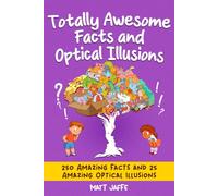 Totally Awesome Facts and Optical Illusions for Kids: 250 Amazing Facts and 25 Mind-Blowing Illusions for Kids 6-12: 8 (Fun and Tricky Riddles and Teasers)