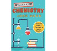 Totally Bonkers Chemistry Joke Book: Elemental Humor & Crazy Puns to Catalyze Laughter