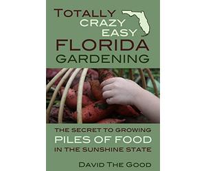 Totally Crazy Easy Florida Gardening: The Secret to Growing Piles of Food in the Sunshine State