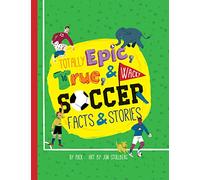 Totally Epic, True and Wacky Soccer Facts and Stories