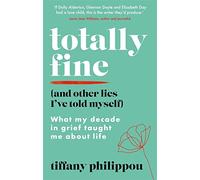 Totally Fine (And Other Lies I've Told Myself): What my Decade in grief taught me about life