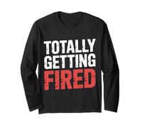 Totally Getting Fired Work Sarcasm Office Employee - Long Sleeve T-Shirt