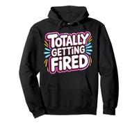 Totally Getting Fired Work Sarcasm Office Employee |- Pullover Hoodie