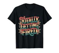 Totally Getting Fired Work Sarcasm Office Employee |- T-Shirt