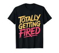 Totally Getting Fired Work Sarcasm Office Employee - T-Shirt