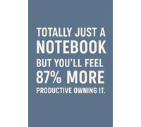 Totally Just a Notebook. But You’ll Feel 87% More Productive Owning It.: Totally Just a Notebook. But You’ll Feel 87% More Productive Owning It.