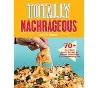 Totally Nachrageous : 70+ Next-Level Nacho Recipes for Parties, Game Days & Crowd-Pleasing Fun