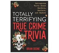 Totally Terrifying True Crime Trivia: Outrageous Facts about Murders, Maniacs, and Mayhem
