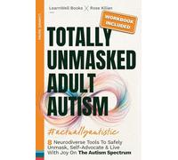 Totally Unmasked Adult Autism: 8 Neurodiverse Tools To Safely Unmask, Self-Advocate & Live With Joy On The Autism Spectrum