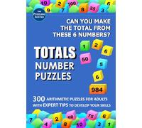 Totals Number Puzzles: 300 Arithmetic Puzzles for Adults: Can You Make the Total From the 6 Given Numbers? With Expert Tips