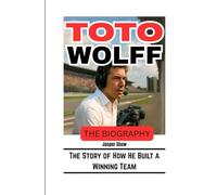 TOTO WOLFF: THE BIOGRAPHY: The Story of How He Built a Winning Team