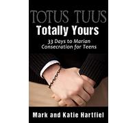 Totus Tuus: Totally Yours: 33 Day Preparation for Marian Consecration for Teens