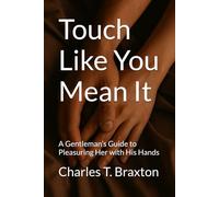 Touch Like You Mean It: A Gentleman’s Guide to Pleasuring Her with His Hands