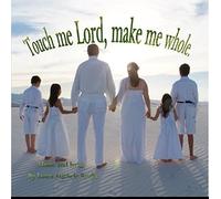 Touch me Lord, make me whole