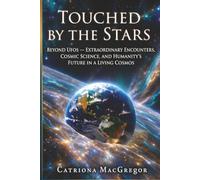 Touched by the Stars: Beyond UFOs - Extraordinary Encounters, Cosmic Science and Humanity's Future in a Living Cosmos: Beyond UFOs, Extraordinary ... and Humanity's Future in a Living Cosmos
