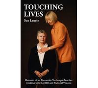Touching Lives: Memoirs of an Alexander Technique Teacher Working with the RSC and National Theatre