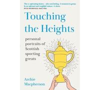 Touching the Heights: Personal Portraits of Scottish Sporting Greats - SHORTLISTED FOR SUNDAY TIMES SPORTS ENTERTAINMENT BOOK OF THE YEAR