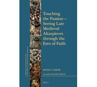 Touching the Passion Seeing Late Medieval Altarpieces through the Eyes of Faith: 279 (Brill's Studies in Intellectual History)